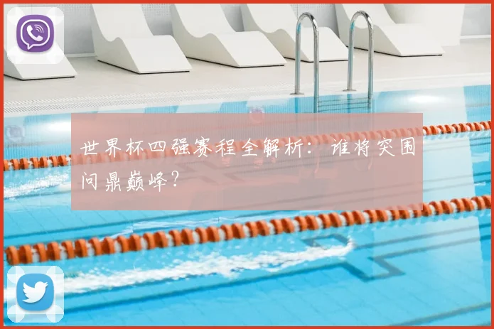 世界杯四强赛程全解析:谁将突围问鼎巅峰?