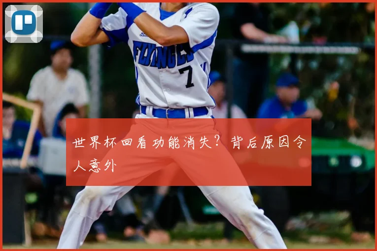 世界杯回看功能消失？背后原因令人意外