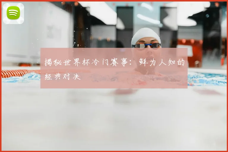 揭秘世界杯冷门赛事：鲜为人知的经典对决