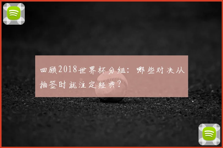回顾2018世界杯分组：哪些对决从抽签时就注定经典？