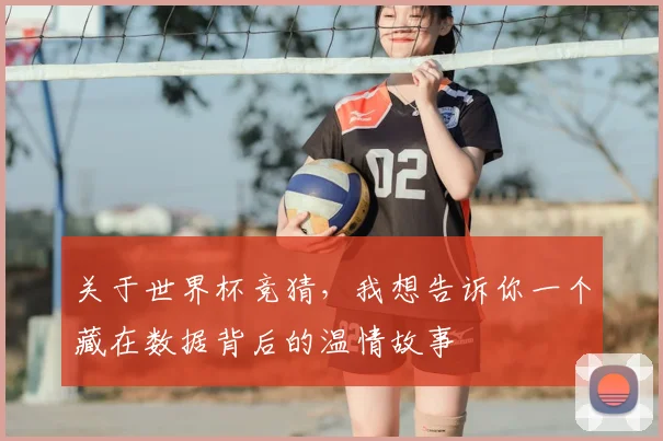 关于世界杯竞猜,我想告诉你一个藏在数据背后的温情故事