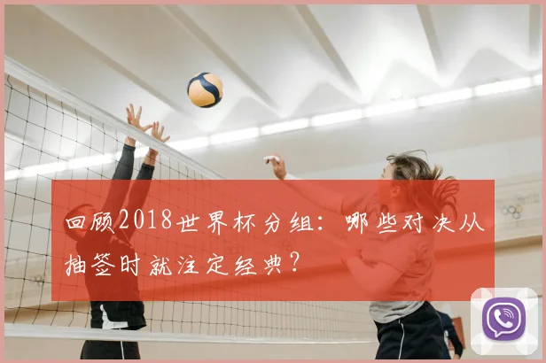 回顾2018世界杯分组：哪些对决从抽签时就注定经典？
