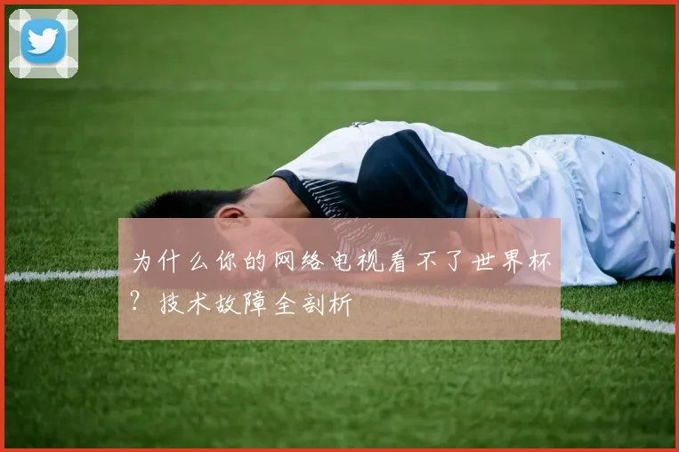 为什么你的网络电视看不了世界杯?技术故障全剖析