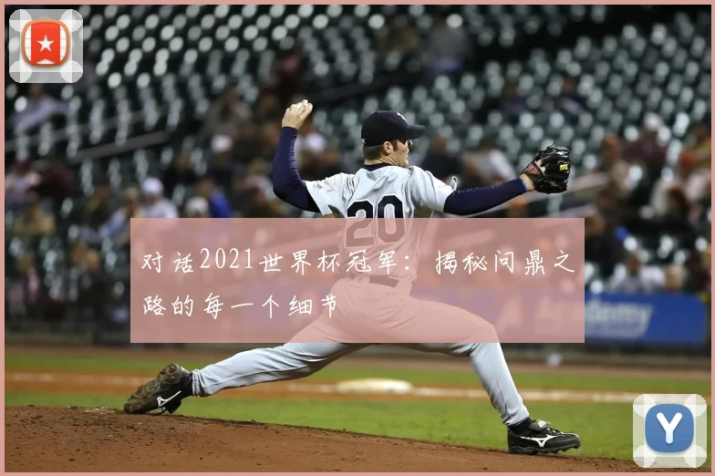 对话2021世界杯冠军:揭秘问鼎之路的每一个细节
