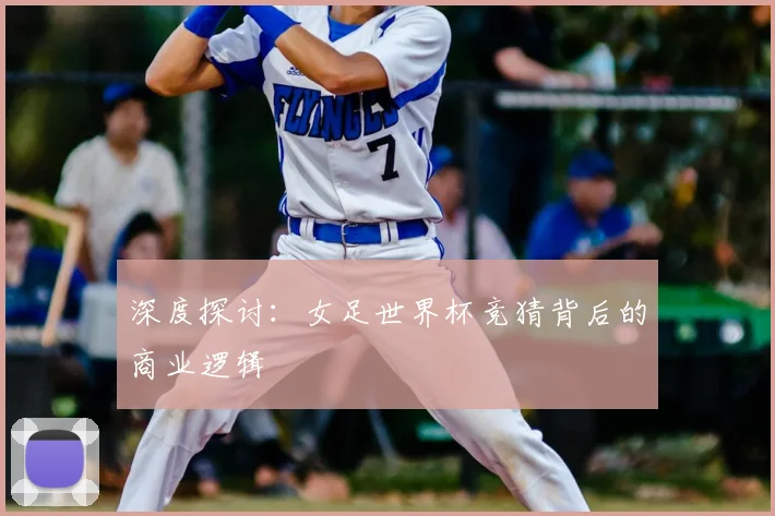 深度探讨：女足世界杯竞猜背后的商业逻辑