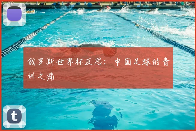 俄罗斯世界杯反思:中国足球的青训之痛