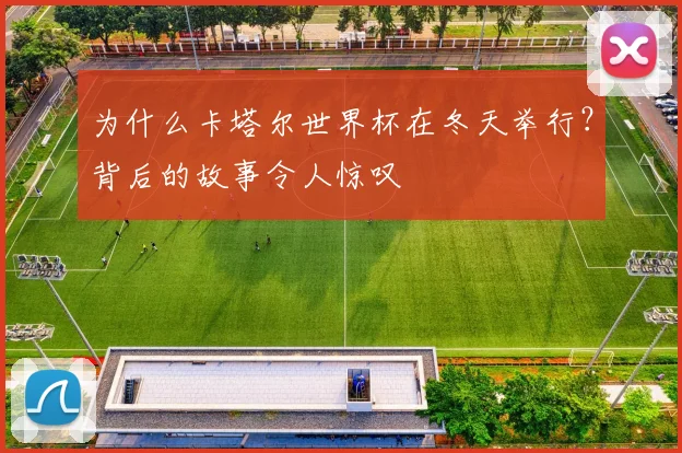 为什么卡塔尔世界杯在冬天举行？背后的故事令人惊叹