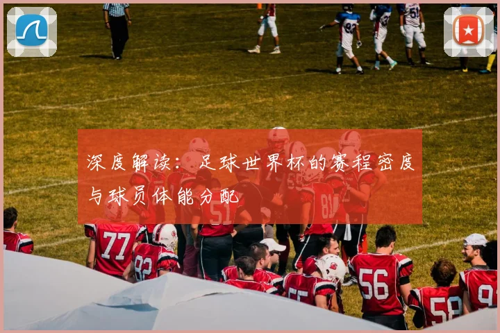 深度解读：足球世界杯的赛程密度与球员体能分配