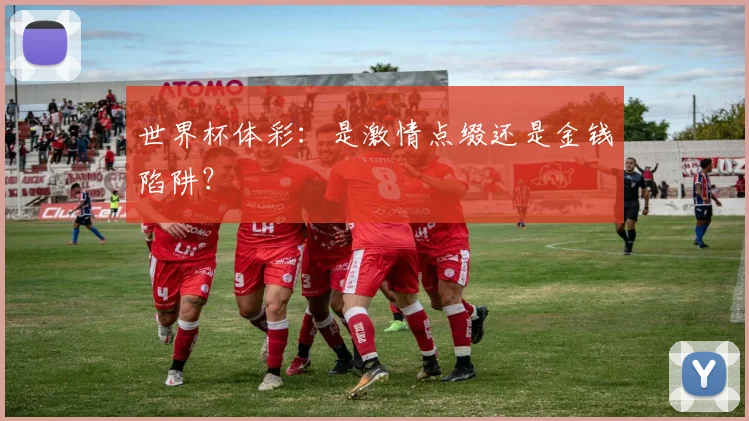 世界杯体彩：是激情点缀还是金钱陷阱？