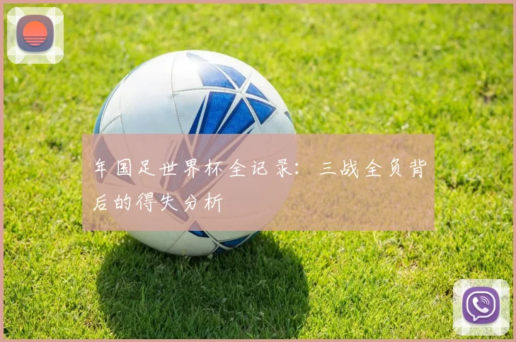 年国足世界杯全记录：三战全负背后的得失分析